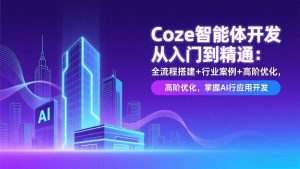 Coze智能体开发从入门到精通：全流程搭建+行业案例+高阶优化，掌握AI应用开发-全网第一网赚项目资源库-中赚网 & 中创网 & 冒泡网 & 福缘网 - 小本轻创业与优质加盟项目首选平台