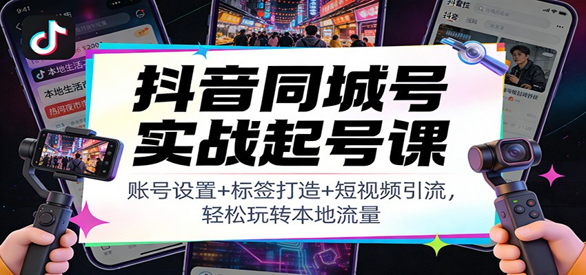 抖音同城号实战起号课：账号设置+标签打造+短视频引流，轻松玩转本地流量-全网第一网赚项目资源库-中赚网 & 中创网 & 冒泡网 & 福缘网 - 小本轻创业与优质加盟项目首选平台