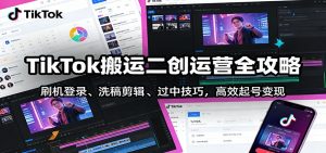 TikTok搬运二创运营全攻略：刷机登录、洗稿剪辑 、过中技巧，高效起号变现-全网第一网赚项目资源库-中赚网 & 中创网 & 冒泡网 & 福缘网 - 小本轻创业与优质加盟项目首选平台