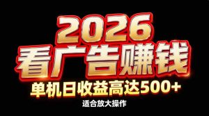 2026隐藏蓝海：看广告赚钱效率升级，单机日收益高达500+，适合放大操作-全网第一网赚项目资源库-中赚网 & 中创网 & 冒泡网 & 福缘网 - 小本轻创业与优质加盟项目首选平台