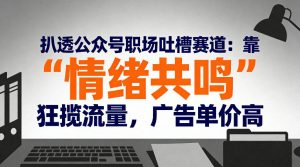 扒透公众号职场吐槽赛道：靠“情绪共鸣”狂揽流量，广告单价高-全网第一网赚项目资源库-中赚网 & 中创网 & 冒泡网 & 福缘网 - 小本轻创业与优质加盟项目首选平台