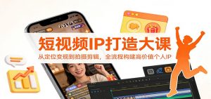 短视频IP打造大课：从定位变现到拍摄剪辑，全流程构建高价值个人IP-全网第一网赚项目资源库-中赚网 & 中创网 & 冒泡网 & 福缘网 - 小本轻创业与优质加盟项目首选平台