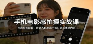 手机电影感拍摄实战课:无需影视经验,普通人也能靠手机打造高质感内容-全网第一网赚项目资源库-中赚网 & 中创网 & 冒泡网 & 福缘网 - 小本轻创业与优质加盟项目首选平台