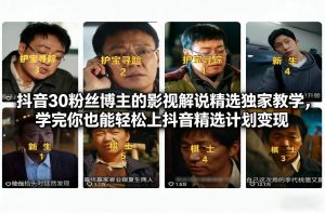 抖音30粉丝博主的影视解说精选独家教学,学完你也能轻松上抖音精选计划变现-全网第一网赚项目资源库-中赚网 & 中创网 & 冒泡网 & 福缘网 - 小本轻创业与优质加盟项目首选平台
