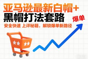 亚马逊最新白帽+黑帽打法套路，安全快速上评秘籍，解锁爆单新路径-全网第一网赚项目资源库-中赚网 & 中创网 & 冒泡网 & 福缘网 - 小本轻创业与优质加盟项目首选平台