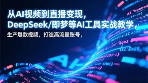 从AI视频到直播变现,DeepSeek/即梦等AI工具实战教学,生产爆款视频,打造高流量账号-全网第一网赚项目资源库-中赚网 & 中创网 & 冒泡网 & 福缘网 - 小本轻创业与优质加盟项目首选平台