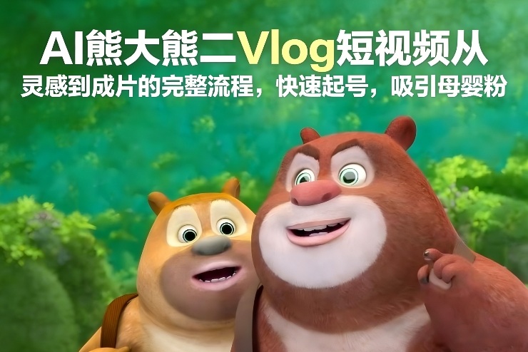 AI熊大熊二Vlog短视频从灵感到成片的完整流程，快速起号，吸引母婴粉-全网第一网赚项目资源库-中赚网 & 中创网 & 冒泡网 & 福缘网 - 小本轻创业与优质加盟项目首选平台