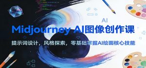 Midjourney AI图像创作课：提示词设计，风格探索，零基础掌握AI绘画核心技能-全网第一网赚项目资源库-中赚网 & 中创网 & 冒泡网 & 福缘网 - 小本轻创业与优质加盟项目首选平台