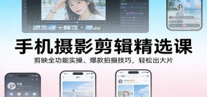 手机摄影剪辑精选课：剪映全功能实操、爆款拍摄技巧，轻松出大片-全网第一网赚项目资源库-中赚网 & 中创网 & 冒泡网 & 福缘网 - 小本轻创业与优质加盟项目首选平台