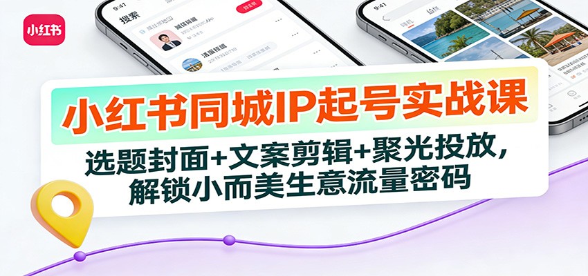 小红书同城IP起号实战课：选题封面+文案剪辑+聚光投放，解锁小而美生意流量密码-全网第一网赚项目资源库-中赚网 & 中创网 & 冒泡网 & 福缘网 - 小本轻创业与优质加盟项目首选平台