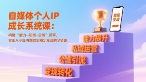 自媒体个人IP成长系统课:构建“能力-私域-公域”闭环,实现从小红书爆款到稳定变现的全链路-全网第一网赚项目资源库-中赚网 & 中创网 & 冒泡网 & 福缘网 - 小本轻创业与优质加盟项目首选平台