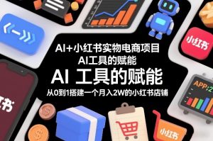 AI+小红书实物电商项目,AI工具的赋能,从0到1搭建一个月入2W的小红书店铺-全网第一网赚项目资源库-中赚网 & 中创网 & 冒泡网 & 福缘网 - 小本轻创业与优质加盟项目首选平台