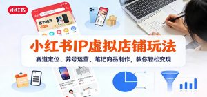 小红书IP虚拟店铺玩法，赛道定位、养号运营、笔记商品制作，教你轻松变现-全网第一网赚项目资源库-中赚网 & 中创网 & 冒泡网 & 福缘网 - 小本轻创业与优质加盟项目首选平台