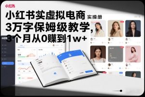 小红书虚拟电商实操手册，3万字保姆级教学，3个月从0賺到1w+-全网第一网赚项目资源库-中赚网 & 中创网 & 冒泡网 & 福缘网 - 小本轻创业与优质加盟项目首选平台