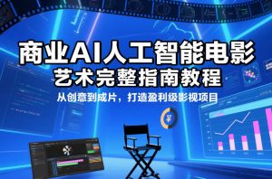 商业AI人工智能电影制作的艺术完整指南教程，从创意到成片，打造盈利级影视项目-全网第一网赚项目资源库-中赚网 & 中创网 & 冒泡网 & 福缘网 - 小本轻创业与优质加盟项目首选平台