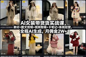 AI女装带货实战课，起号+素材+图文剪辑+视频剪辑+卡笔记+系统经营，全程AI生成，月佣金2W+-全网第一网赚项目资源库-中赚网 & 中创网 & 冒泡网 & 福缘网 - 小本轻创业与优质加盟项目首选平台