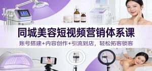 同城美容短视频营销体系课:账号搭建+内容创作+引流到店,轻松拓客锁客-全网第一网赚项目资源库-中赚网 & 中创网 & 冒泡网 & 福缘网 - 小本轻创业与优质加盟项目首选平台