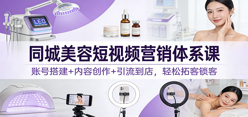 同城美容短视频营销体系课：账号搭建+内容创作+引流到店，轻松拓客锁客-全网第一网赚项目资源库-中赚网 & 中创网 & 冒泡网 & 福缘网 - 小本轻创业与优质加盟项目首选平台