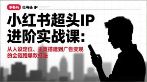 小红书超头IP进阶实战课:从人设定位、主页搭建到广告变现的全链路爆款打法-全网第一网赚项目资源库-中赚网 & 中创网 & 冒泡网 & 福缘网 - 小本轻创业与优质加盟项目首选平台