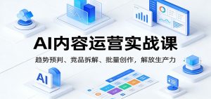 AI内容运营实战课：趋势预判、 竞品拆解、批量创作，解放生产力-全网第一网赚项目资源库-中赚网 & 中创网 & 冒泡网 & 福缘网 - 小本轻创业与优质加盟项目首选平台