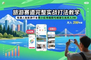 旅游赛道完整实战打法教学，普通人做旅游行业用小红书视频号精准引流月入3W-全网第一网赚项目资源库-中赚网 & 中创网 & 冒泡网 & 福缘网 - 小本轻创业与优质加盟项目首选平台