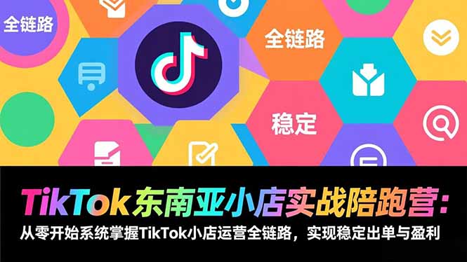 TikTok东南亚小店实战陪跑营：从零开始系统掌握TikTok小店运营全链路，实现稳定出单与盈利-全网第一网赚项目资源库-中赚网 & 中创网 & 冒泡网 & 福缘网 - 小本轻创业与优质加盟项目首选平台