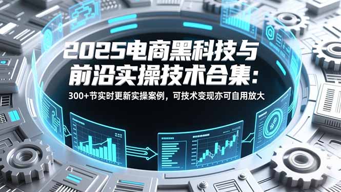 2025电商黑科技与前沿实操技术合集：300+节实时更新实操案例，可技术变现亦可自用放大-全网第一网赚项目资源库-中赚网 & 中创网 & 冒泡网 & 福缘网 - 小本轻创业与优质加盟项目首选平台