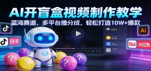 AI开盲盒视频制作教学：蓝海赛道，多平台撸分成，轻松打造10W+爆款-全网第一网赚项目资源库-中赚网 & 中创网 & 冒泡网 & 福缘网 - 小本轻创业与优质加盟项目首选平台