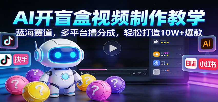 AI开盲盒视频制作教学：蓝海赛道，多平台撸分成，轻松打造10W+爆款-全网第一网赚项目资源库-中赚网 & 中创网 & 冒泡网 & 福缘网 - 小本轻创业与优质加盟项目首选平台