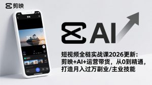 短视频全栈实战课2026更新：剪映+AI+运营带货，从0到精通，打造月入过万副业/主业技能-全网第一网赚项目资源库-中赚网 & 中创网 & 冒泡网 & 福缘网 - 小本轻创业与优质加盟项目首选平台