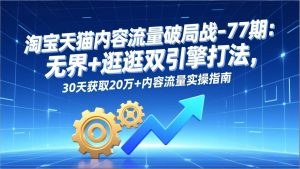 淘宝天猫内容流量破局战-77期：无界+逛逛双引擎打法，30天获取20万+内容流量实操指南-全网第一网赚项目资源库-中赚网 & 中创网 & 冒泡网 & 福缘网 - 小本轻创业与优质加盟项目首选平台