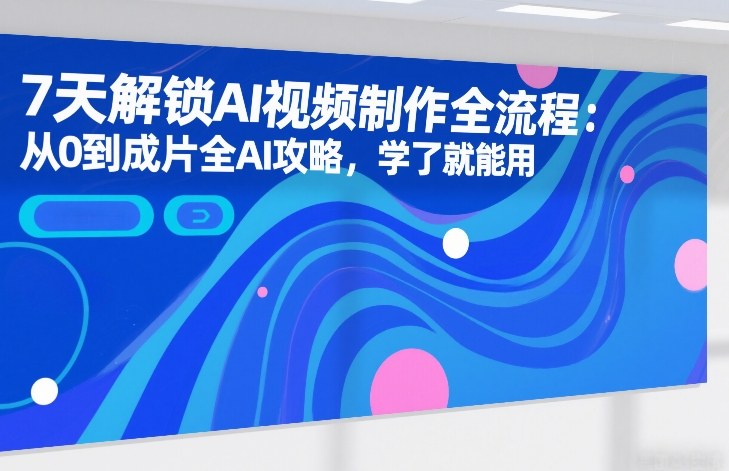 7天解锁AI视频制作全流程：从0到成片全AI攻略，学了就能用-全网第一网赚项目资源库-中赚网 & 中创网 & 冒泡网 & 福缘网 - 小本轻创业与优质加盟项目首选平台