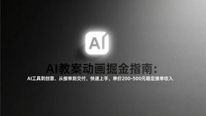 AI教案动画掘金指南：从工具到创意、从接单到交付，快速上手，单价200-500元稳定接单收入-全网第一网赚项目资源库-中赚网 & 中创网 & 冒泡网 & 福缘网 - 小本轻创业与优质加盟项目首选平台