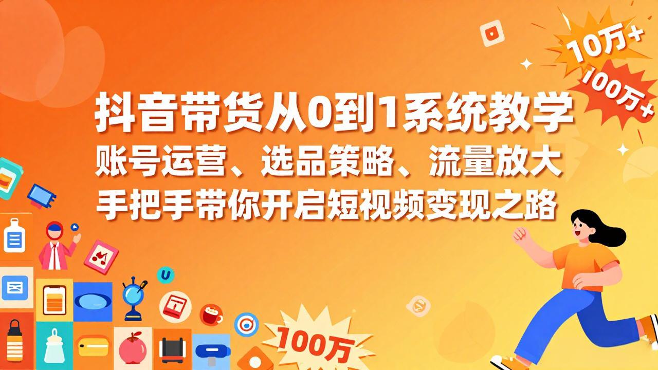 抖音带货从0到1系统教学，账号运营、选品策略、流量放大，手把手带你开启短视频变现之路-全网第一网赚项目资源库-中赚网 & 中创网 & 冒泡网 & 福缘网 - 小本轻创业与优质加盟项目首选平台