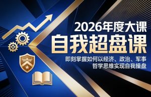2026年度大课《自我超盘课》，即刻掌握如何以经济、政治、军事、哲学思维实现自我操盘-全网第一网赚项目资源库-中赚网 & 中创网 & 冒泡网 & 福缘网 - 小本轻创业与优质加盟项目首选平台