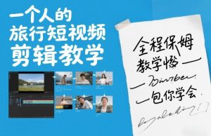 一个人的旅行短视频剪辑教学，全程保姆级教学包你学会-全网第一网赚项目资源库-中赚网 & 中创网 & 冒泡网 & 福缘网 - 小本轻创业与优质加盟项目首选平台