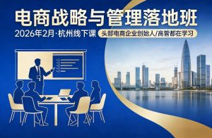 电商战略与管理落地班2026年2月份杭州线下课，头部电商企业创始人高管都在学习-全网第一网赚项目资源库-中赚网 & 中创网 & 冒泡网 & 福缘网 - 小本轻创业与优质加盟项目首选平台