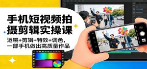 手机短视频拍摄剪辑实操课：运镜+剪辑+特效+调色，一部手机做出高质量作品-全网第一网赚项目资源库-中赚网 & 中创网 & 冒泡网 & 福缘网 - 小本轻创业与优质加盟项目首选平台