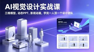 AI视觉设计实战课,三维模型、动态PPT、影视动画,学完一人顶一个设计团队-全网第一网赚项目资源库-中赚网 & 中创网 & 冒泡网 & 福缘网 - 小本轻创业与优质加盟项目首选平台