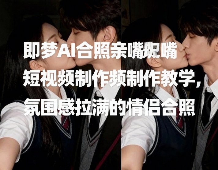 即梦AI合照亲嘴短视频制作教学，氛围感拉满的情侣合照-全网第一网赚项目资源库-中赚网 & 中创网 & 冒泡网 & 福缘网 - 小本轻创业与优质加盟项目首选平台