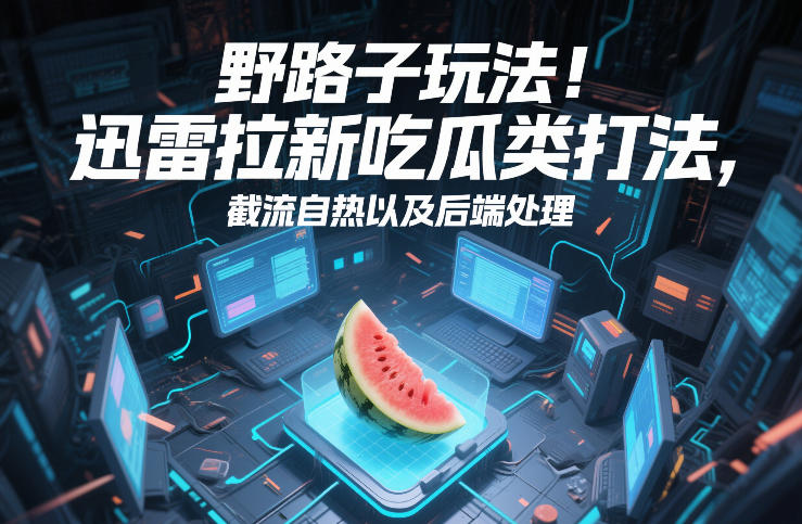 野路子玩法！迅雷拉新吃瓜类打法，截流自热以及后端处理-全网第一网赚项目资源库-中赚网 & 中创网 & 冒泡网 & 福缘网 - 小本轻创业与优质加盟项目首选平台