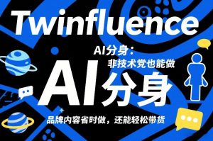 Twinfluence AI分身：非技术党也能做，品牌内容省时做，还能轻松带货-全网第一网赚项目资源库-中赚网 & 中创网 & 冒泡网 & 福缘网 - 小本轻创业与优质加盟项目首选平台