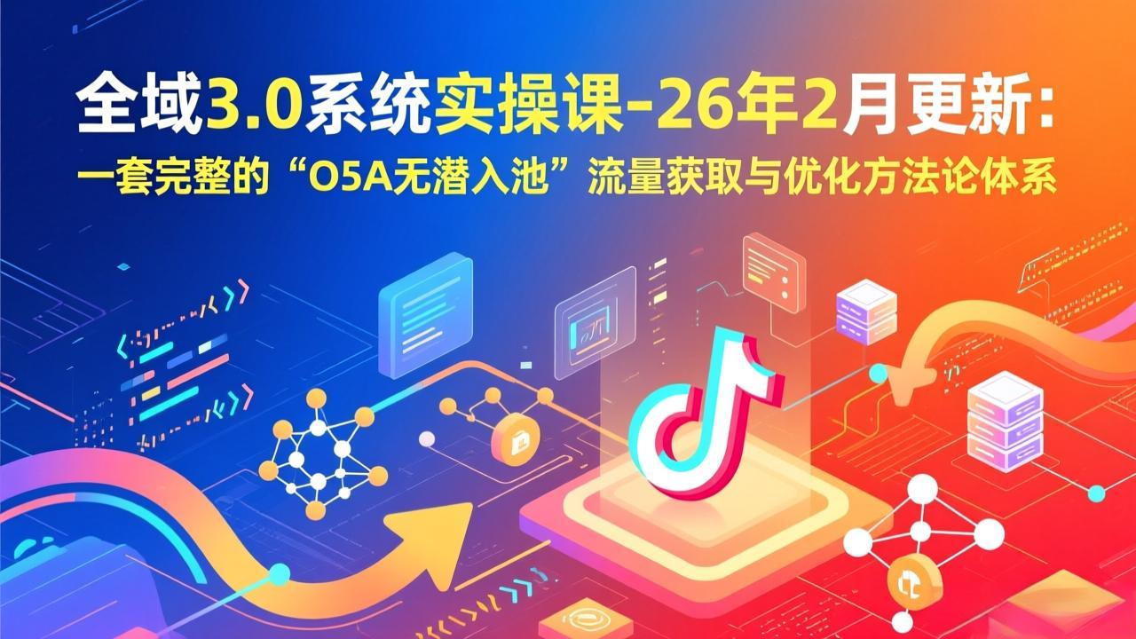 全域3.0系统实操课-26年2月更新：一套完整的“O5A无潜入池”流量获取与优化方法论体系-全网第一网赚项目资源库-中赚网 & 中创网 & 冒泡网 & 福缘网 - 小本轻创业与优质加盟项目首选平台
