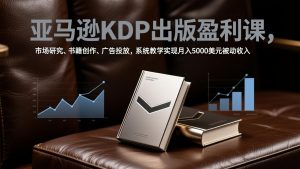 亚马逊KDP出版盈利课,市场研究、书籍创作、广告投放,系统教学实现月入5000美元被动收入-全网第一网赚项目资源库-中赚网 & 中创网 & 冒泡网 & 福缘网 - 小本轻创业与优质加盟项目首选平台