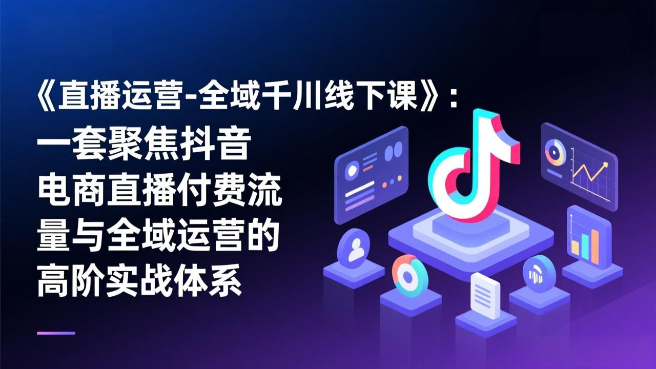 《直播运营-全域千川线下课》：一套聚焦抖音电商直播付费流量与全域运营的高阶实战体系-全网第一网赚项目资源库-中赚网 & 中创网 & 冒泡网 & 福缘网 - 小本轻创业与优质加盟项目首选平台