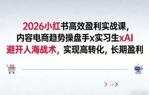 2026小红书高效盈利实战课，内容电商趋势操盘手x实习生xAI，避开人海战术，实现高转化，长期盈利-全网第一网赚项目资源库-中赚网 & 中创网 & 冒泡网 & 福缘网 - 小本轻创业与优质加盟项目首选平台