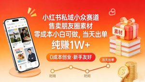 小红书私域小众赛道，售卖朋友圈素材，零成本小白可做，当天出单，月入1W+-全网第一网赚项目资源库-中赚网 & 中创网 & 冒泡网 & 福缘网 - 小本轻创业与优质加盟项目首选平台