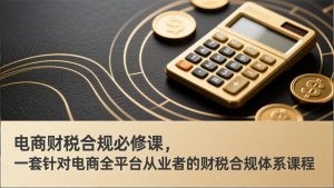 电商财税合规必修课，是一套针对电商全平台从业者的财税合规体系课程-全网第一网赚项目资源库-中赚网 & 中创网 & 冒泡网 & 福缘网 - 小本轻创业与优质加盟项目首选平台