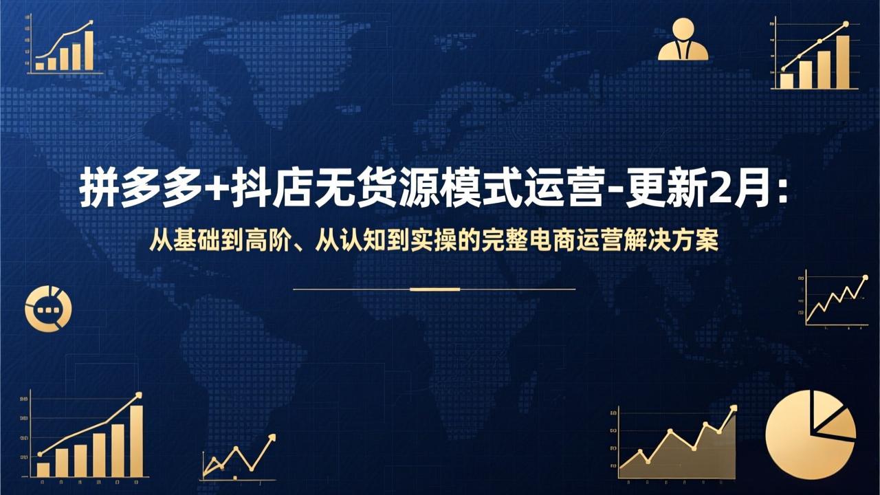 拼多多+抖店无货源模式运营-更新2月:从基础到高阶、从认知到实操的完整电商运营解决方案