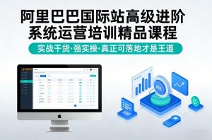 阿里巴巴国际站高级进阶系统运营培训精品课程，实战干货，强实操，真正可落地才是王道-全网第一网赚项目资源库-中赚网 & 中创网 & 冒泡网 & 福缘网 - 小本轻创业与优质加盟项目首选平台
